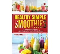 Healthy Simple Smoothies: Fast And Tasty Recipes Cookbook For Weight Loss, Health Vitamins And Feel-Good To Every Day ( Breakfast & Diet )