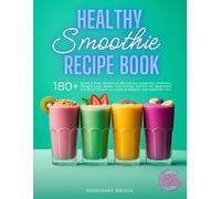 Healthy Smoothie Recipe Book: 180+ Quick and Easy Nutritious Blends for Longevity, Wellness, Weight Loss, Detox, and Energy. Perfect for Beginners and Busy People to Create a Happier and Healthier You