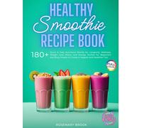 Healthy Smoothie Recipe Book: 180+ Quick and Easy Nutritious Blends for Longevity, Wellness, Weight Loss, Detox, and Energy. Perfect for Beginners and Busy People to Create a Happier and Healthier You