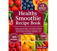 Healthy Smoothie Recipe Book: 185+ Natural, Easy-to-Make, Low-Calorie & Delicious Daily Blends for Energy and Longevity | Useful Tips and Tricks for Storage, Preparation, and Using Ingredients