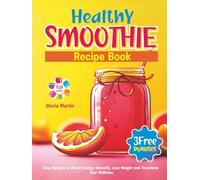 Healthy Smoothie Recipe Book: Easy Recipes to Boost Energy, Detoxify, Lose Weight and Transform Your Wellness