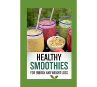 Healthy Smoothies for Energy and Weight Loss: A Nutritional Approach with 100+ Delicious, Nutrient-Packed Recipes to Boost Your Energy, Burn Fat, and Transform Your Health