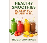 Healthy Smoothies to Keep You Fit and Well: Delicious Blends for Energy, Immunity, and Everyday Wellness