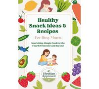 Healthy Snack Ideas and Recipes for Busy Mums: Dietitian Approved, Nourishing, Simple Food for the Fourth Trimester and Beyond