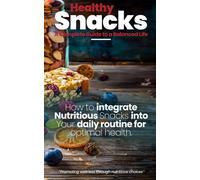 Healthy Snacks: A Complete Guide To A Balanced Life: How To Incorporate Nutritious Snacks Into Your Daily Routine For Optimal Health