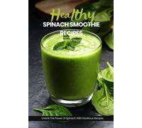 Healthy Spinach Smoothie Recipes: Easy, Simple & Delicious Green Smoothie Recipe Cookbook To Unlock The Power Of Spinach For Vibrant Health & Radiant Living