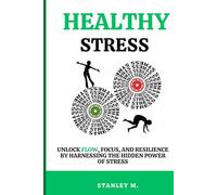 Healthy Stress: Unlock Flow, Focus, and Resilience by Harnessing the Hidden Power of Stress