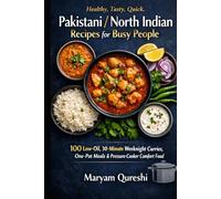 Healthy, Tasty, Quick, Pakistani / North Indian Recipes for Busy People: 100 Low-Oil, 30-Minute Weeknight Curries, One-Pot Meals & Pressure-Cooker Comfort Food