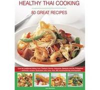 Healthy Thai Cooking: 80 Great Recipes: Low-Fat Traditional Recipes From Thailand, Burma, Indonesia, Malaysia And The Philippines - Authentic Recipes Shown In Over 360 Mouthwatering Photographs (Paper