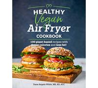 Healthy Vegan Air Fryer Cookbook: 100 Plant-Based Recipes with Fewer Calories and Less Fat