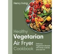 Healthy Vegetarian Air Fryer Cookbook: Delicious Vegetarian Recipes with Fewer Calories and Less Fat (FULL-COLOR EDITION)
