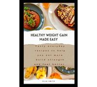 Healthy Weight Gain Made Easy: tasty, everyday recipes to help you eat more, build strength , and feel better
