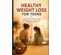 Healthy Weight Loss for Teens: A Real Guide to Feeling Strong, Energized, and At Home in Your Body-Without Diets, Guilt, or Extremes