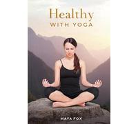 Healthy with Yoga: Beginners Guide to Better Health, Weight Loss and Greater Calm Through Hatha Yoga