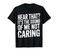 Hear That It's The Sound of Me Not Caring Attitude |- T-Shirt