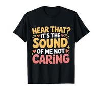 Hear That It's The Sound of Me Not Caring Attitude |- T-Shirt