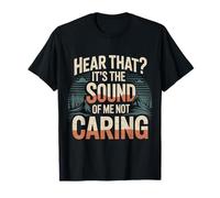 Hear That It's The Sound of Me Not Caring Attitude |- T-Shirt