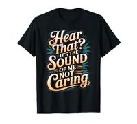 Hear That It's The Sound of Me Not Caring Attitude - T-Shirt