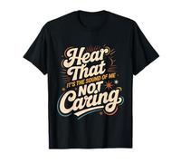 Hear That It's The Sound of Me Not Caring Attitude - T-Shirt