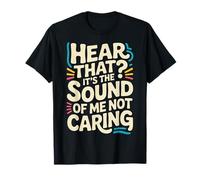 Hear That It's The Sound of Me Not Caring Attitude |- T-Shirt