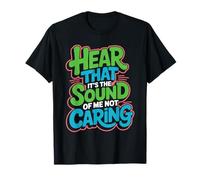 Hear That It's The Sound of Me Not Caring Attitude T-Shirt