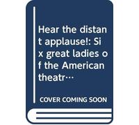 Hear the distant applause!: Six great ladies of the American theatre