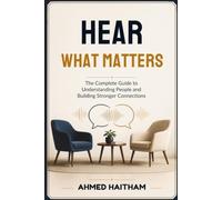 Hear What Matters: A Practical Guide to Active Listening, Better Communication, and Stronger Relationships