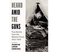 Heard Amid The Guns: True Stories From The Western Front, 1914-1918