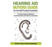 Hearing Aid Buyers Guide for the Self-Funded Australian: A Practical Guide to Obtaining the Best Outcome and Value for Your Money