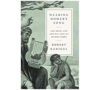 Hearing Homer's Song: The Brief Life And Big Idea Of Milman Parry