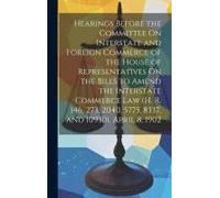 Hearings Before The Committee On Interstate And Foreign Commerce Of The House Of Representatives On The Bills To Amend The Interstate Commerce Law (H.