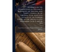 Hearings on the Nominations of William H. Rehnquist, of Arizona, and Lewis F. Powell, Jr., of Virginia, to be Associate Justices of the Supreme Court ... States, November 3, 4, 8, 9, and 10, 1971
