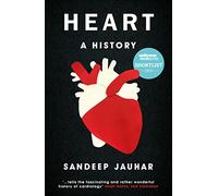 Heart: A History: Shortlisted for the Wellcome Book Prize 2019