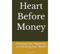 Heart Before Money: Choosing Love, Happiness, and Meaning Over Wealth