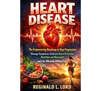 Heart Disease: The Empowering Roadmap to Stop Progression, Manage Symptoms, Embrace Heart-Protective Nutrition and Movement, and Live Vibrantly Without Fear