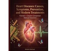Heart Diseases: Causes, Symptoms, Prevention, and Modern Treatments.: Fennel + Ceylon Cinnamon Natural Solution.