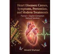 Heart Diseases: Causes, Symptoms, Prevention, and Modern Treatments.: Fennel + Ceylon Cinnamon Natural Solution.