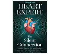 Heart Expert: The Silent Connection: How The Health Of Your Blood Vessels Impacts Your Brain And What You Can Do To Protect Your Mind From Cognitive Decline (General Health And Wellness)