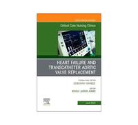 Heart Failure And Transcatheter Aortic Valve Replacement, An Issue Of Critical Care Nursing Clinics Of North America