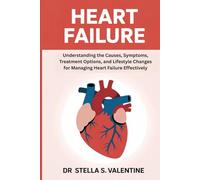 Heart failure: Understanding the Causes, Symptoms, Treatment Options, and Lifestyle Changes for Managing Heart Failure Effectively