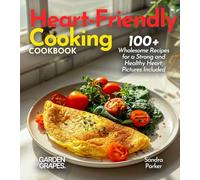 Heart-Friendly Cooking: 100+ Wholesome Recipes for a Strong and Healthy Heart