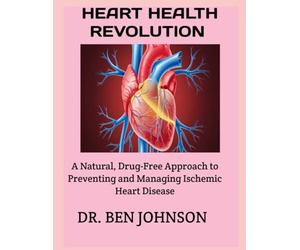 HEART HEALTH REVOLUTION: A Natural, Drug-Free Approach to Preventing and Managing Ischemic Heart Disease