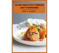 Heart Healthy Cardiac Diet Cookbook: 30-Minute Low-Sodium Recipes to Support Blood Pressure, Improve Cholesterol, and Enjoy Flavorful Everyday Meals