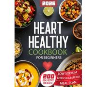 Heart Healthy Cookbook for Beginners: 200 Easy, Low-Sodium, Low-Fat Recipes with Nutritious Ingredients for Simple, Delicious Heart-Healthy Cooking to ... and Kickstart Your Journey as a New Cook