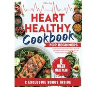 HEART HEALTHY COOKBOOK FOR BEGINNERS: Delicious and Easy Cardio-Friendly Recipes, Low-Fat and Low-Sodium to Quickly Slash Cholesterol and Blood Pressure, Enhanced with 8-Week Meal Plans