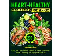 Heart-Healthy Cookbook for Seniors: 200+ Easy and Low-Sodium Recipes to Protect the Heart, Boost Longevity, and Enjoy Life After 60
