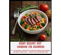 Heart Healthy Diet Cookbook for Beginners: 120+ Easy, Low-Sodium & Low-Fat Recipes to Lower Blood Pressure, Reduce Cholesterol, and Support a Healthy Heart - Includes Tips for Long-Term Heart Health