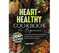 Heart-Healthy Diet Cookbook for Beginners: 200+ Low-Fat, Low-Sodium Recipes to Lower Cholesterol, Manage Blood Pressure, and Keep Your Diet Delicious, Nourishing, and Balanced
