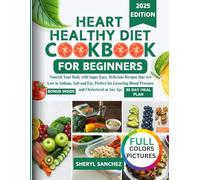 Heart Healthy Diet Cookbook for Beginners: Nourish Your Body with Super Easy, Delicious Recipes that are Low in Sodium, Salts and Fat, Perfect for Lowering Blood Pressure and Cholesterol at Any Age