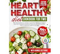 Heart Healthy Diet Cookbook for Two: 100+ Easy & Delicious Low-Fat, Low-Sodium Recipes to Support Balanced Cholesterol and Blood Pressure with a 28-Day Meal Plan for Nutritious Habits at Any Age